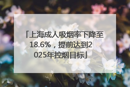 上海成人吸烟率下降至18.6%，提前达到2025年控烟目标