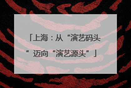 上海：从“演艺码头”迈向“演艺源头”