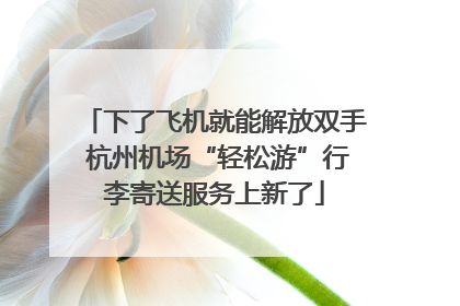 下了飞机就能解放双手 杭州机场“轻松游”行李寄送服务上新了