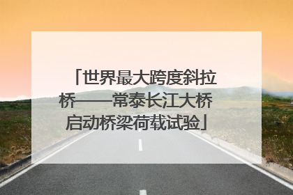 世界最大跨度斜拉桥——常泰长江大桥启动桥梁荷载试验
