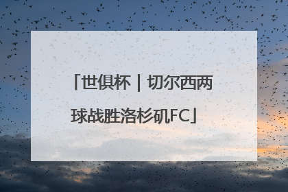 世俱杯｜切尔西两球战胜洛杉矶FC