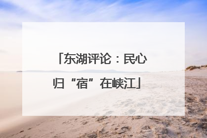 东湖评论：民心归“宿”在峡江