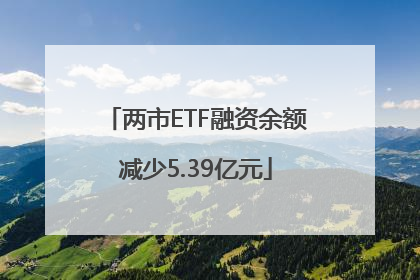 两市ETF融资余额减少5.39亿元