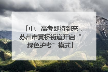 中、高考即将到来，苏州市黄桥街道开启“绿色护考”模式