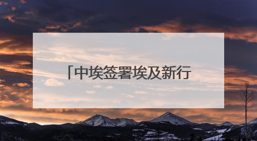 中埃签署埃及新行政首都中央商务区城市运营执行协议