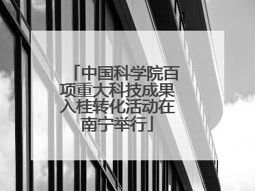 中国科学院百项重大科技成果入桂转化活动在南宁举行