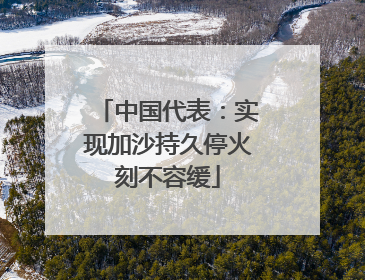 中国代表：实现加沙持久停火刻不容缓