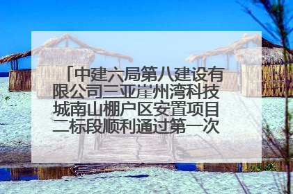中建六局第八建设有限公司三亚崖州湾科技城南山棚户区安置项目二标段顺利通过第一次主体结构验收