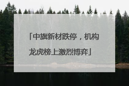 中旗新材跌停，机构龙虎榜上激烈博弈