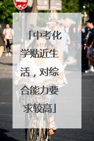 中考化学贴近生活，对综合能力要求较高