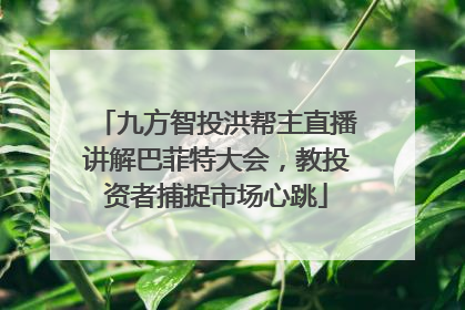 九方智投洪帮主直播讲解巴菲特大会，教投资者捕捉市场心跳