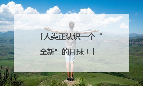 人类正认识一个“全新”的月球！
