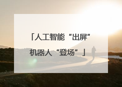 人工智能“出屏” 机器人“登场”