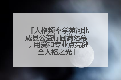 人格频率学苑河北威县公益行圆满落幕，用爱和专业点亮健全人格之光
