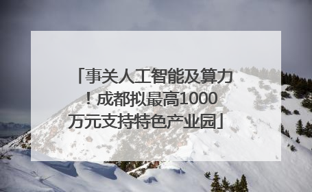 事关人工智能及算力！成都拟最高1000万元支持特色产业园