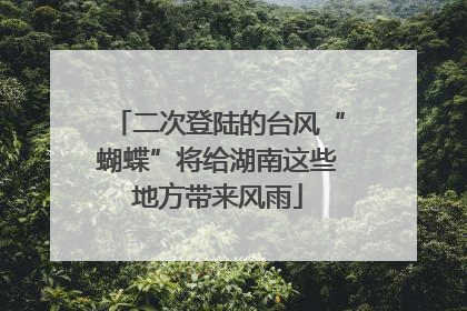 二次登陆的台风“蝴蝶”将给湖南这些地方带来风雨