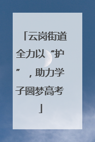 云岗街道全力以“护”，助力学子圆梦高考