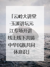 云岭大讲堂·玉溪讲坛元江专场开讲 线上线下共铸中华民族共同体意识