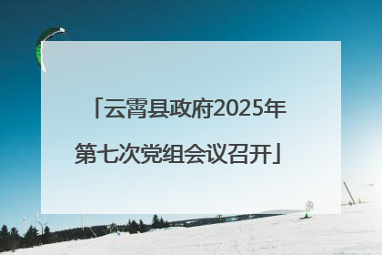云霄县政府2025年第七次党组会议召开