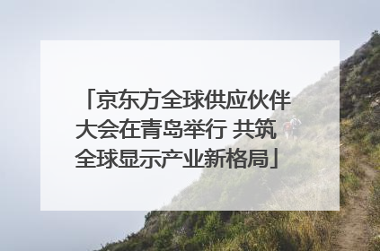 京东方全球供应伙伴大会在青岛举行 共筑全球显示产业新格局