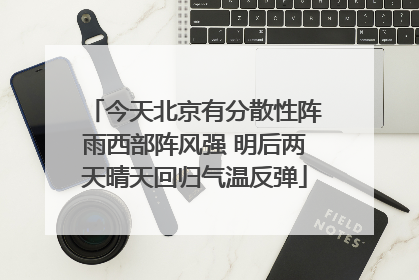 今天北京有分散性阵雨西部阵风强 明后两天晴天回归气温反弹