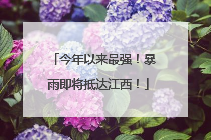 今年以来最强！暴雨即将抵达江西！