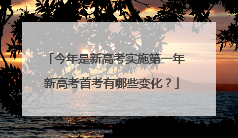 今年是新高考实施第一年 新高考首考有哪些变化？