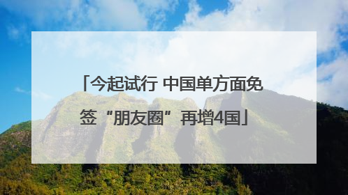 今起试行 中国单方面免签“朋友圈”再增4国