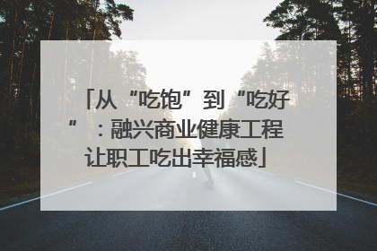 从“吃饱”到“吃好”：融兴商业健康工程让职工吃出幸福感