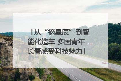 从“摘星辰”到智能化造车 多国青年长春感受科技魅力