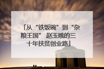 从“铁饭碗”到“杂粮王国” 赵玉娥的三十年扶贫创业路