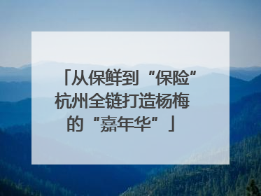 从保鲜到“保险” 杭州全链打造杨梅的“嘉年华”