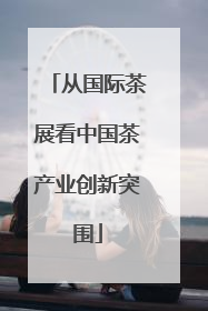 从国际茶展看中国茶产业创新突围
