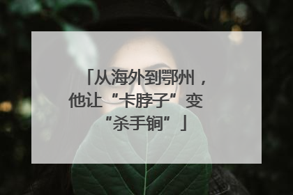 从海外到鄂州，他让“卡脖子”变“杀手锏”