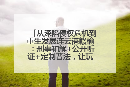 从深陷侵权危机到重生发展连云港赣榆：刑事和解+公开听证+定制普法，让玩具公司回到正轨