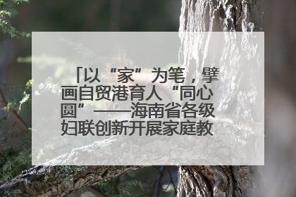 以“家”为笔，擘画自贸港育人“同心圆”——海南省各级妇联创新开展家庭教育宣传周活动