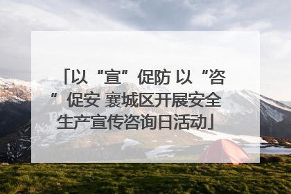 以“宣”促防 以“咨”促安 襄城区开展安全生产宣传咨询日活动