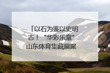 以石为鉴以史明志！“华彩乐章”山东体育集藏展聚焦“岱石丹心”