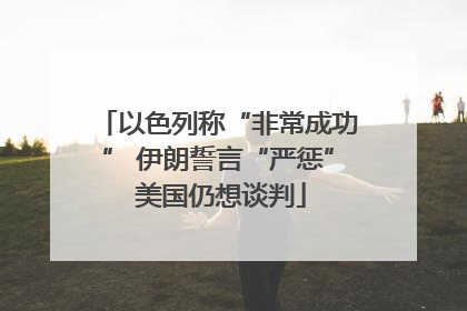以色列称“非常成功” 伊朗誓言“严惩” 美国仍想谈判