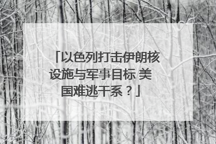 以色列打击伊朗核设施与军事目标 美国难逃干系？