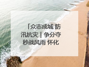 众志成城 防汛抗灾｜争分夺秒战风雨 怀化市全力以赴守护人民群众安全