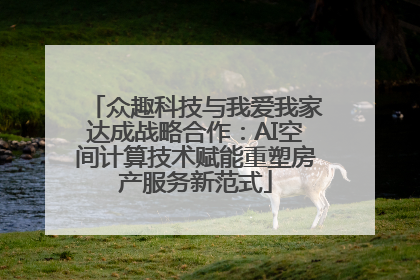 众趣科技与我爱我家达成战略合作：AI空间计算技术赋能重塑房产服务新范式