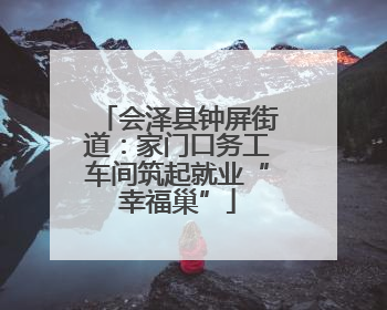 会泽县钟屏街道：家门口务工车间筑起就业“幸福巢”