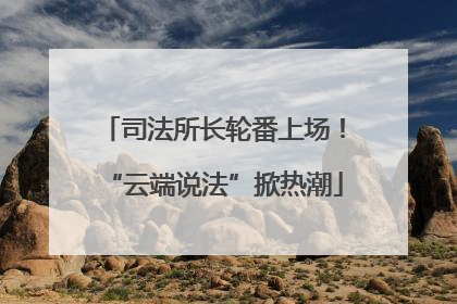 司法所长轮番上场！“云端说法”掀热潮