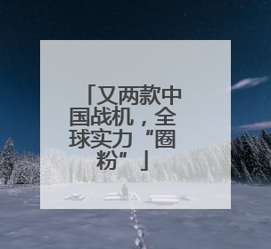 又两款中国战机，全球实力“圈粉”
