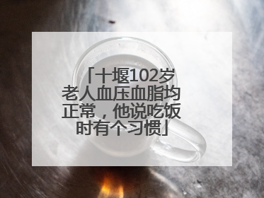 十堰102岁老人血压血脂均正常，他说吃饭时有个习惯