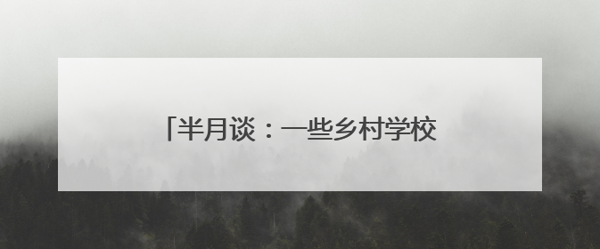 半月谈：一些乡村学校为何陷入孤岛化困局？
