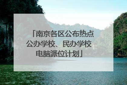 南京各区公布热点公办学校、民办学校电脑派位计划