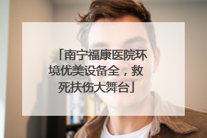 南宁福康医院环境优美设备全，救死扶伤大舞台