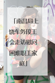 南昌局上饶车务段工会走访慰问困难职工家庭